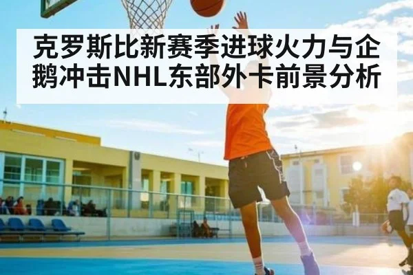 克罗斯比新赛季进球火力与企鹅冲击NHL东部外卡前景分析（kaiyun）