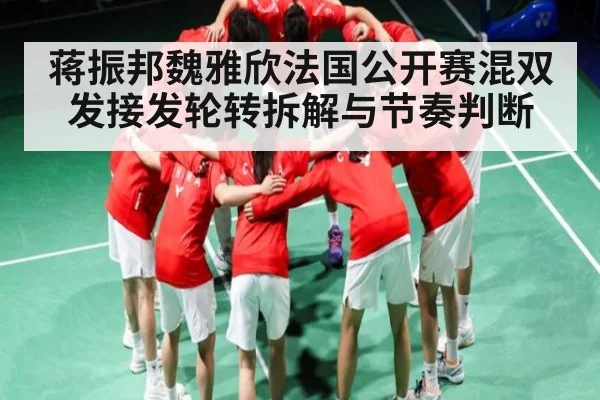 蒋振邦魏雅欣法国公开赛混双发接发轮转拆解与节奏判断